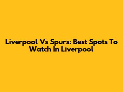 Liverpool Vs Spurs: Best Spots To Watch In Liverpool