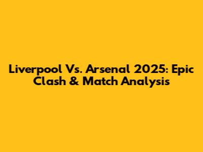 Liverpool Vs. Arsenal 2025: Epic Clash & Match Analysis