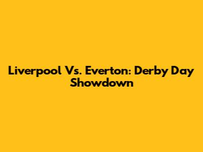 Liverpool Vs. Everton: Derby Day Showdown