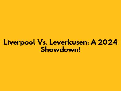 Liverpool Vs. Leverkusen: A 2024 Showdown!
