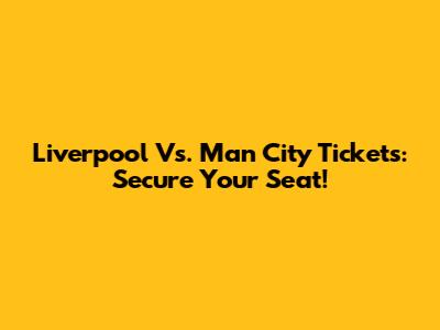 Liverpool Vs. Man City Tickets: Secure Your Seat!