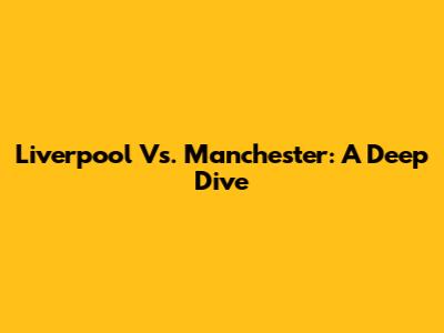 Liverpool Vs. Manchester: A Deep Dive