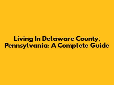 Living In Delaware County, Pennsylvania: A Complete Guide