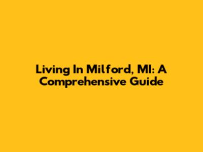 Living In Milford, MI: A Comprehensive Guide