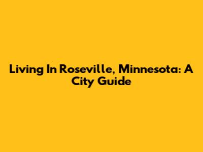 Living In Roseville, Minnesota: A City Guide