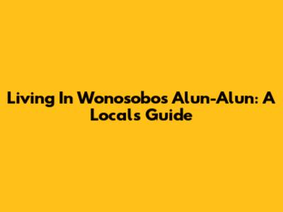 Living In Wonosobo's Alun-Alun: A Local's Guide