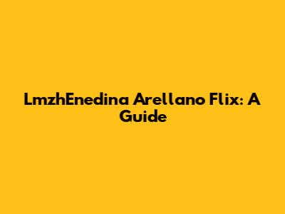 LmzhEnedina Arellano Flix: A Guide