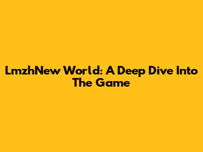 LmzhNew World: A Deep Dive Into The Game