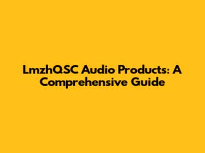 LmzhQSC Audio Products: A Comprehensive Guide