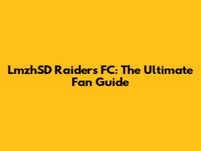 LmzhSD Raiders FC: The Ultimate Fan Guide