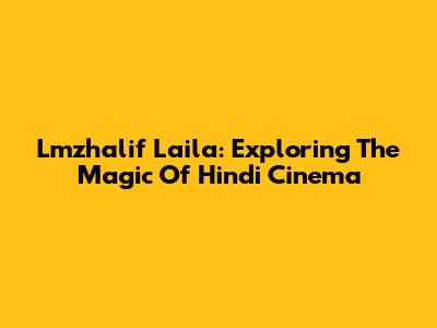 Lmzhalif Laila: Exploring The Magic Of Hindi Cinema