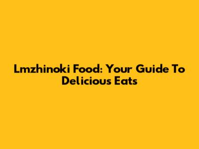 Lmzhinoki Food: Your Guide To Delicious Eats
