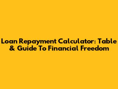 Loan Repayment Calculator: Table & Guide To Financial Freedom