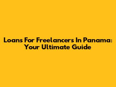 Loans For Freelancers In Panama: Your Ultimate Guide