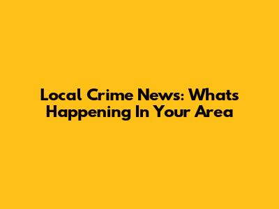 Local Crime News: What's Happening In Your Area