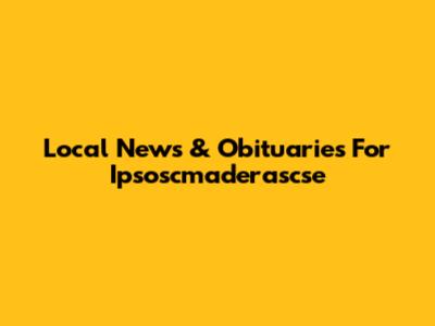 Local News & Obituaries For Ipsoscmaderascse