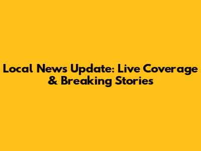 Local News Update: Live Coverage & Breaking Stories