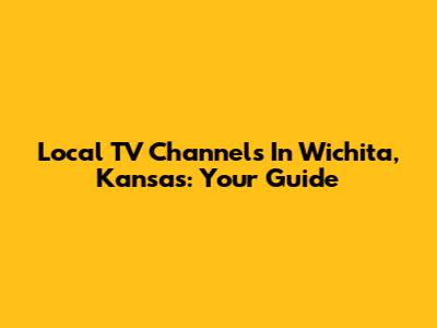Local TV Channels In Wichita, Kansas: Your Guide