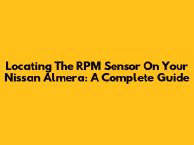 Locating The RPM Sensor On Your Nissan Almera: A Complete Guide