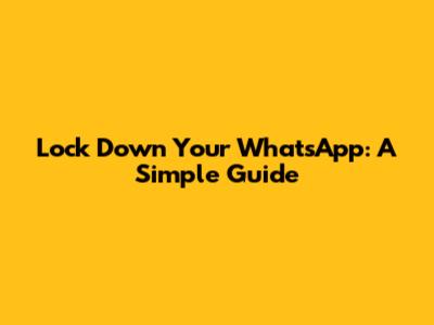Lock Down Your WhatsApp: A Simple Guide