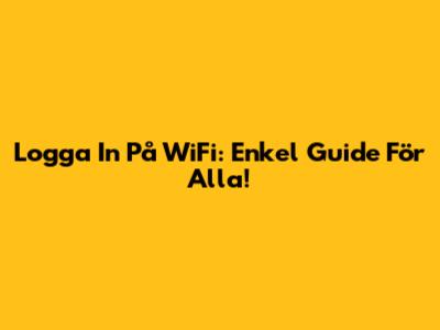 Logga In På WiFi: Enkel Guide För Alla!