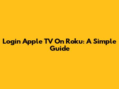 Login Apple TV On Roku: A Simple Guide
