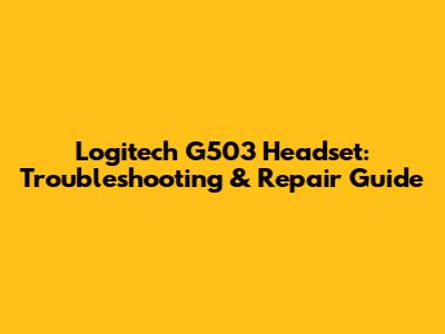 Logitech G503 Headset: Troubleshooting & Repair Guide