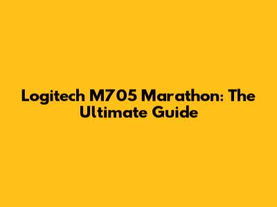 Logitech M705 Marathon: The Ultimate Guide