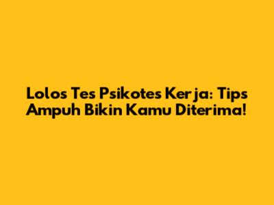 Lolos Tes Psikotes Kerja: Tips Ampuh Bikin Kamu Diterima!