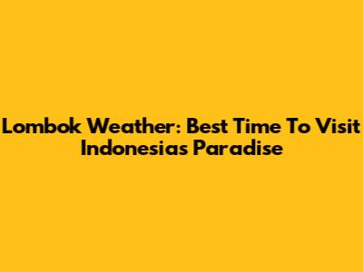 Lombok Weather: Best Time To Visit Indonesia's Paradise