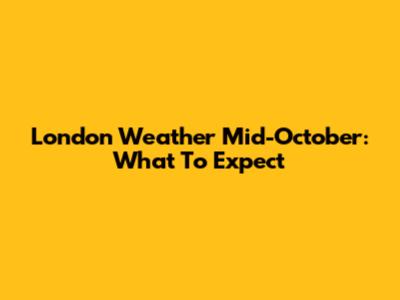 London Weather Mid-October: What To Expect
