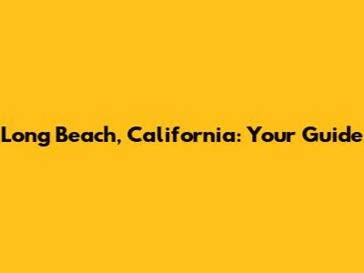 Long Beach, California: Your Guide