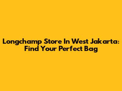 Longchamp Store In West Jakarta: Find Your Perfect Bag