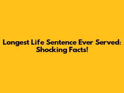 Longest Life Sentence Ever Served: Shocking Facts!
