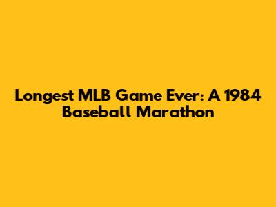 Longest MLB Game Ever: A 1984 Baseball Marathon
