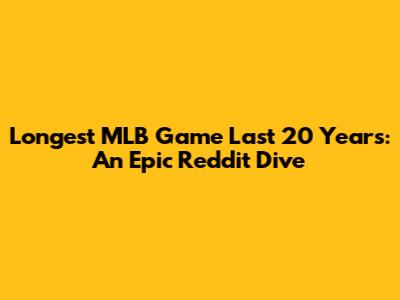 Longest MLB Game Last 20 Years: An Epic Reddit Dive
