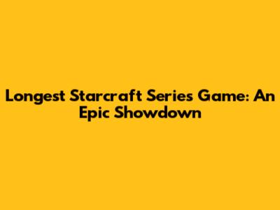Longest Starcraft Series Game: An Epic Showdown