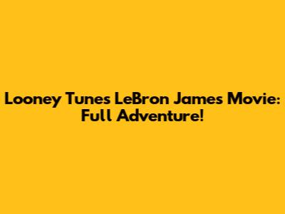 Looney Tunes LeBron James Movie: Full Adventure!