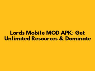 Lords Mobile MOD APK: Get Unlimited Resources & Dominate