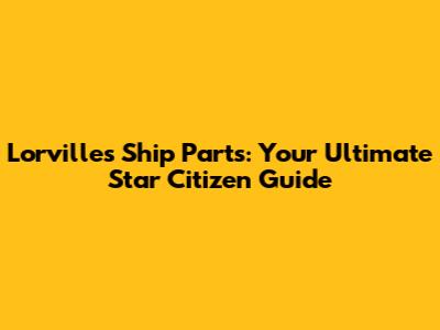 Lorville's Ship Parts: Your Ultimate Star Citizen Guide