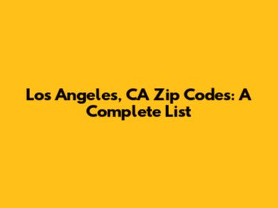 Los Angeles, CA Zip Codes: A Complete List