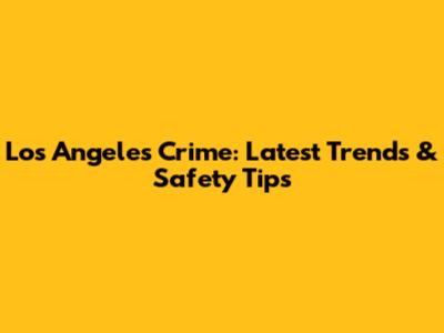 Los Angeles Crime: Latest Trends & Safety Tips