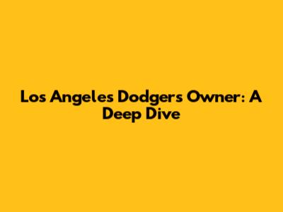 Los Angeles Dodgers Owner: A Deep Dive