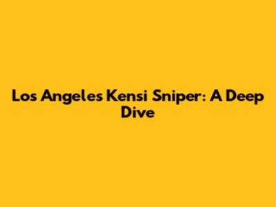 Los Angeles Kensi Sniper: A Deep Dive
