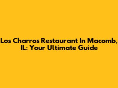 Los Charros Restaurant In Macomb, IL: Your Ultimate Guide