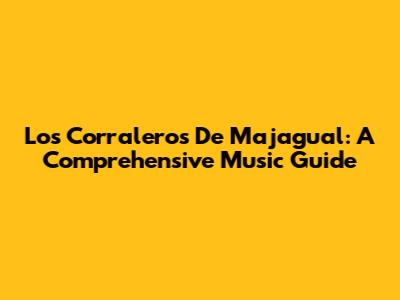 Los Corraleros De Majagual: A Comprehensive Music Guide