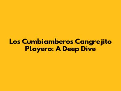 Los Cumbiamberos Cangrejito Playero: A Deep Dive