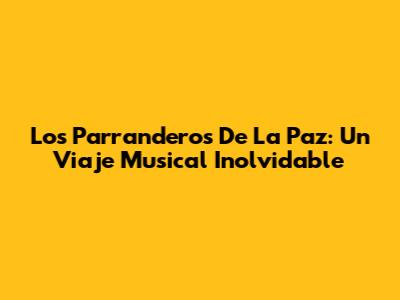 Los Parranderos De La Paz: Un Viaje Musical Inolvidable