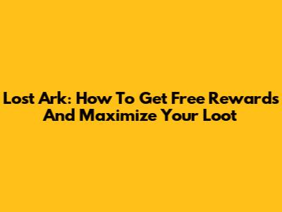 Lost Ark: How To Get Free Rewards And Maximize Your Loot