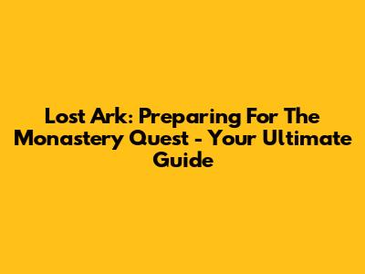 Lost Ark: Preparing For The Monastery Quest - Your Ultimate Guide